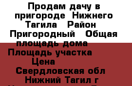 Продам дачу в пригороде  Нижнего Тагила › Район ­ Пригородный › Общая площадь дома ­ 58 › Площадь участка ­ 900 › Цена ­ 650 000 - Свердловская обл., Нижний Тагил г. Недвижимость » Дома, коттеджи, дачи продажа   